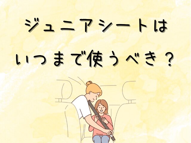 ジュニアシートはいつまで使うべき?